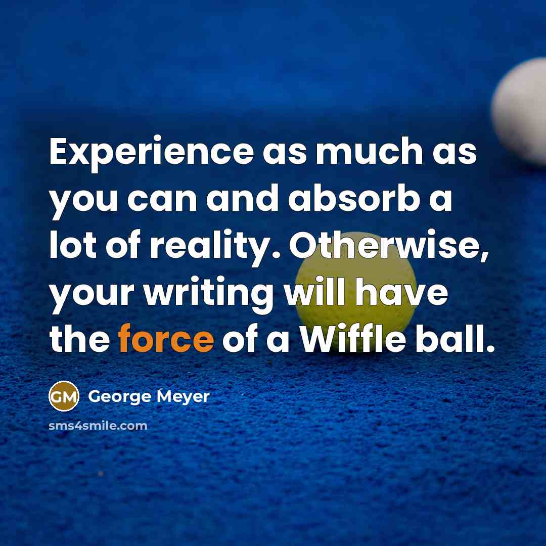 “Experience as much as you can and absorb a lot…” quote by George Meyer