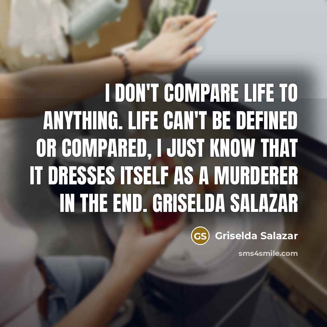 “I don't compare life to anything. Life can't be defined…” quote by Griselda Salazar