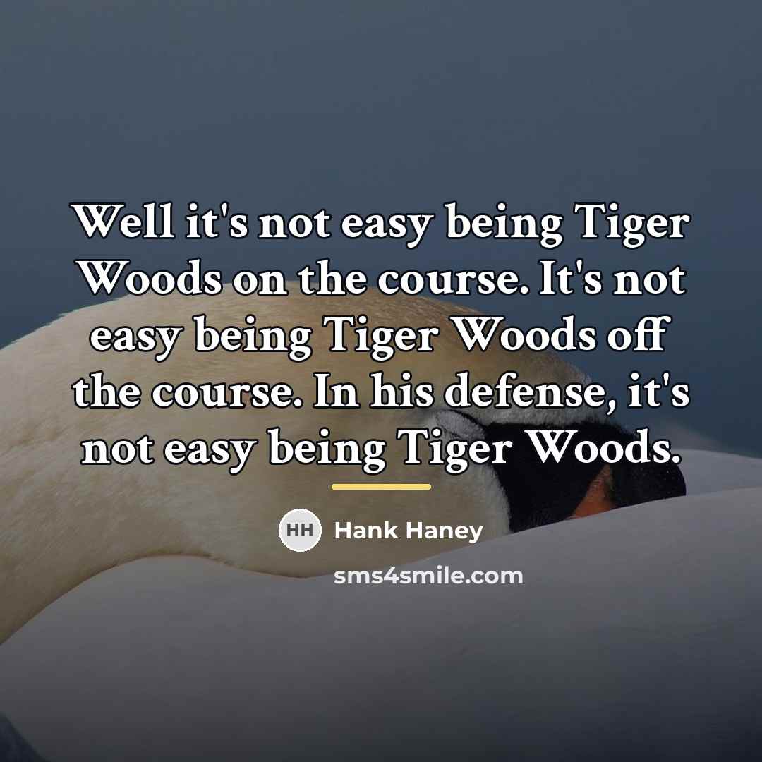 “Well it's not easy being Tiger Woods on the course.…” quote by Hank Haney