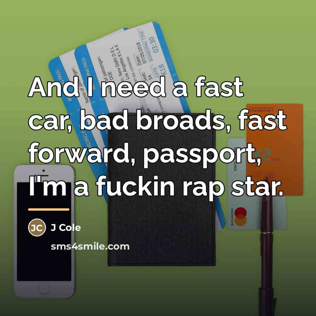 “And I need a fast car, bad broads, fast forward,…” quote by J Cole