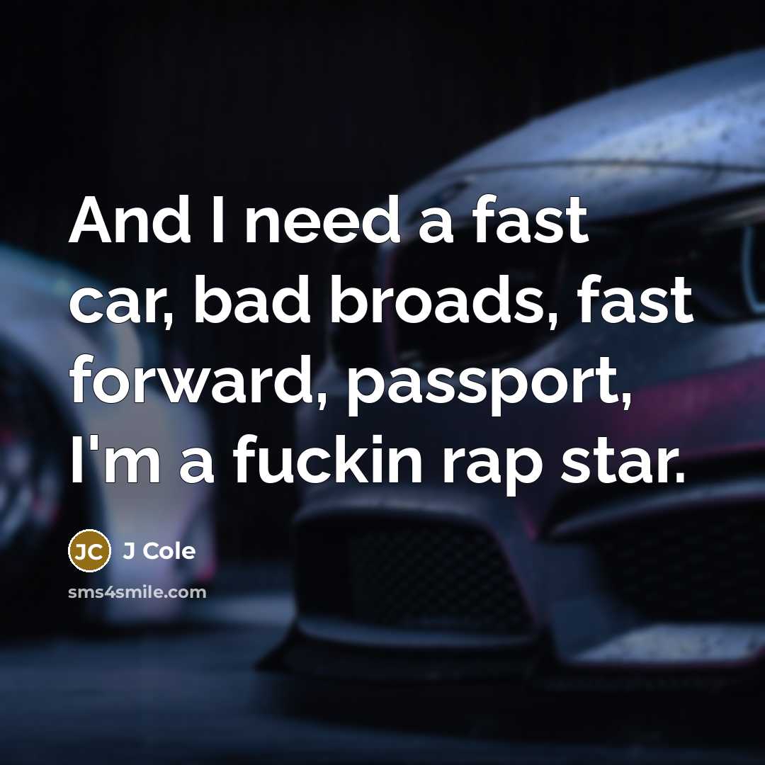“And I need a fast car, bad broads, fast forward, passport, I'm a fuckin rap star.” quote by J Cole