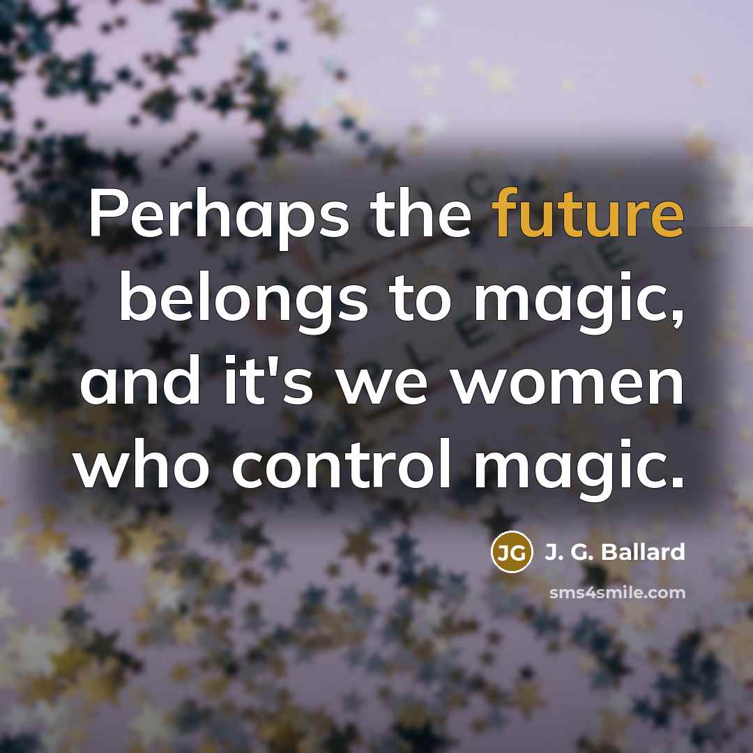 “Perhaps the future belongs to magic, and it's we women…” quote by J. G. Ballard