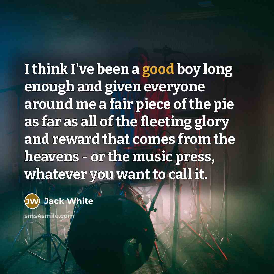 “I think I've been a good boy long enough and…” quote by Jack White