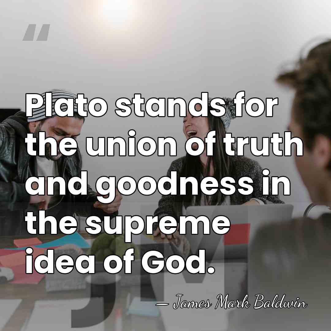 Plato stands for the union of truth and goodness in the supreme&hellip; - James Mark Baldwin