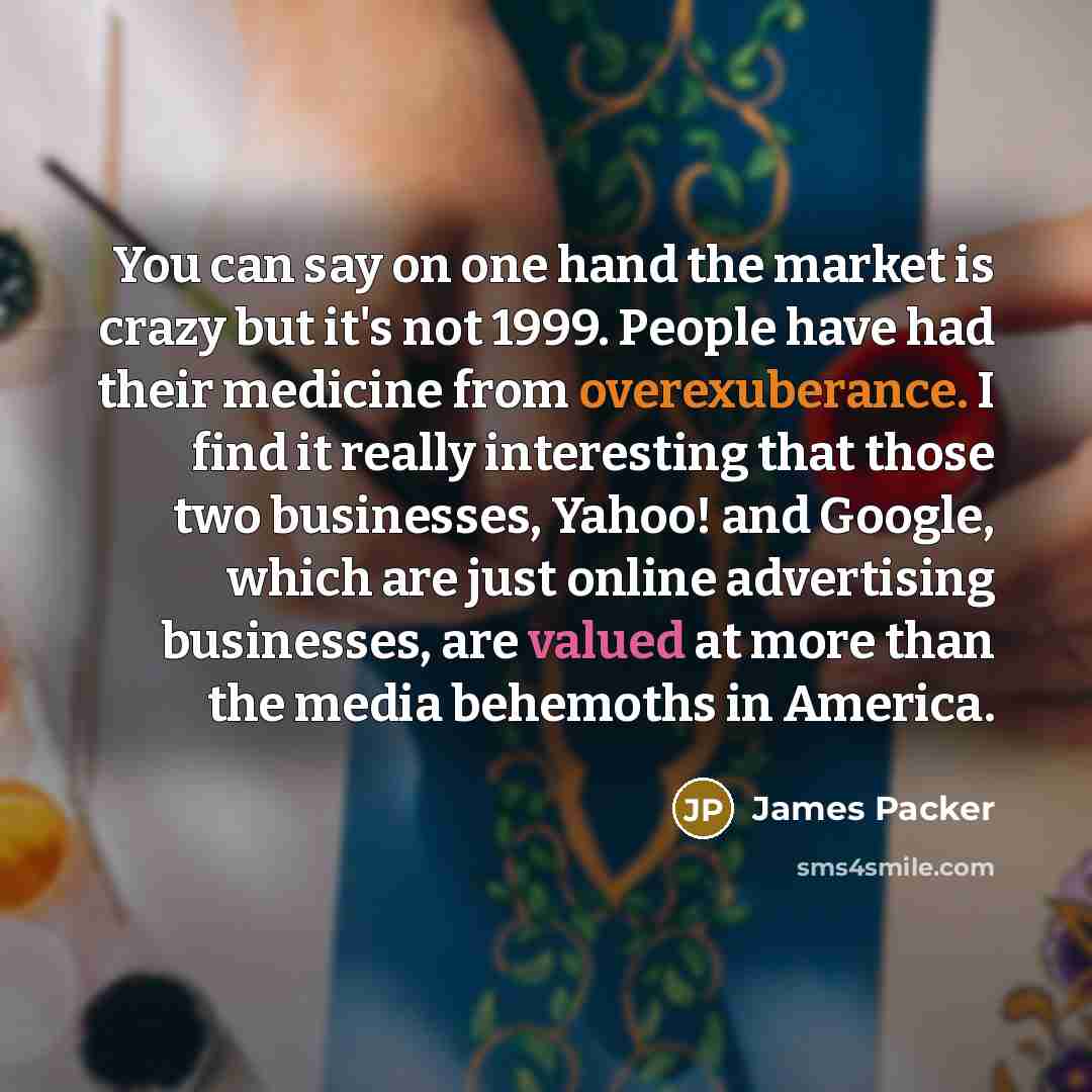 “You can say on one hand the market is crazy…” quote by James Packer