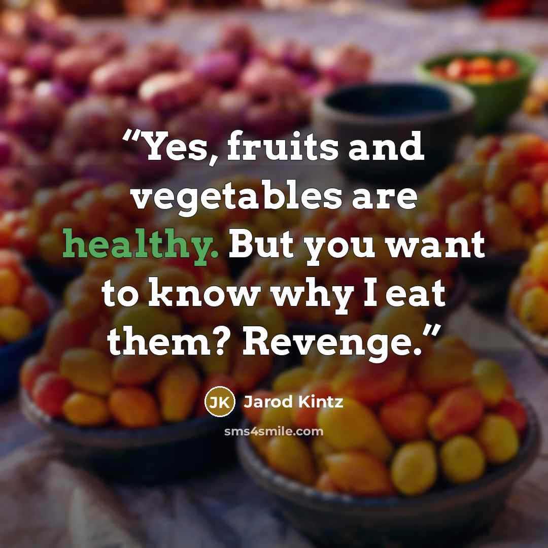 “Yes, fruits and vegetables are healthy. But you want to know why I eat them? Revenge.” quote by Jarod Kintz