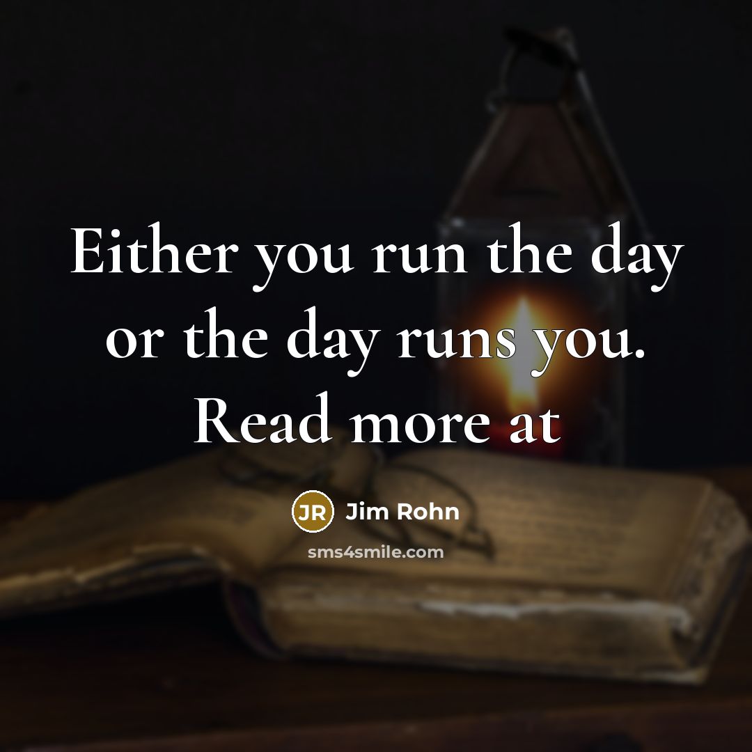 “Either you run the day or the day runs you.…” quote by Jim Rohn