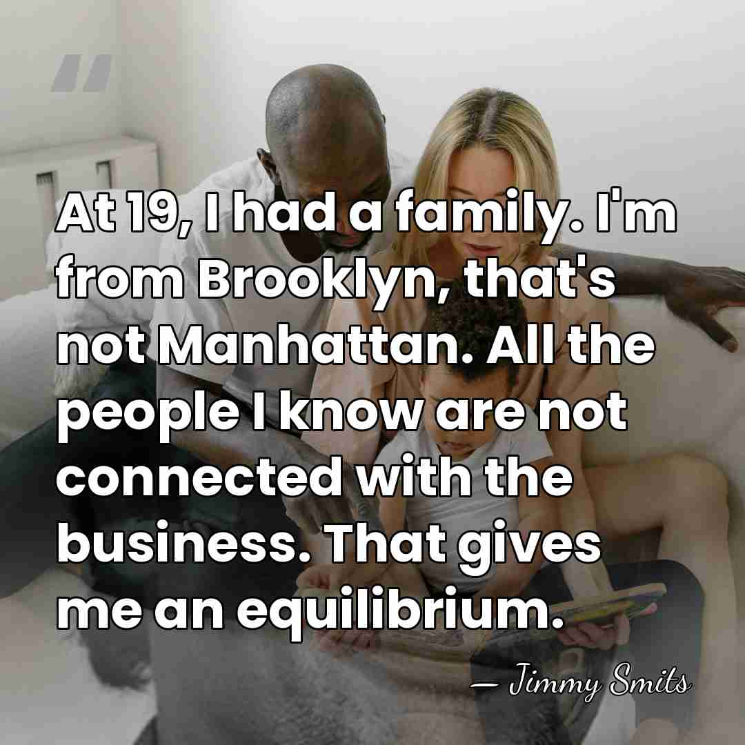 At 19, I had a family. I'm from Brooklyn, that's not Manhattan.&hellip; - Jimmy Smits