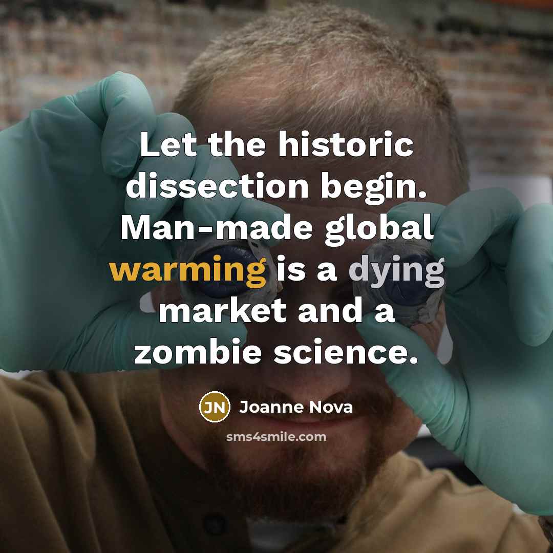 “Let the historic dissection begin. Man-made global warming is a dying market and a zombie science.” quote by Joanne Nova