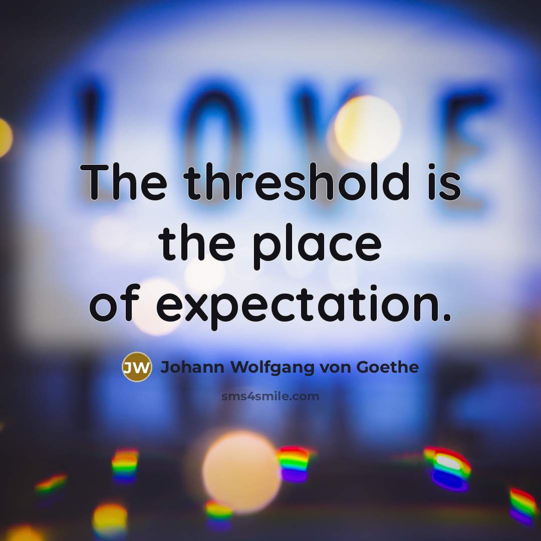 “The threshold is the place of expectation.…” quote by Johann Wolfgang von Goethe