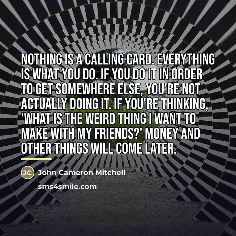 “Nothing is a calling card. Everything is what you do.…” quote by John Cameron Mitchell