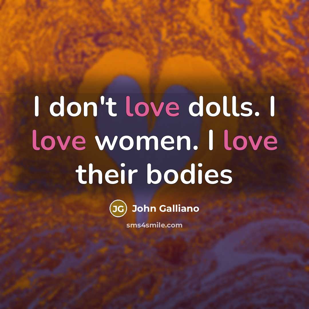 “I don't love dolls. I love women. I love their…” quote by John Galliano