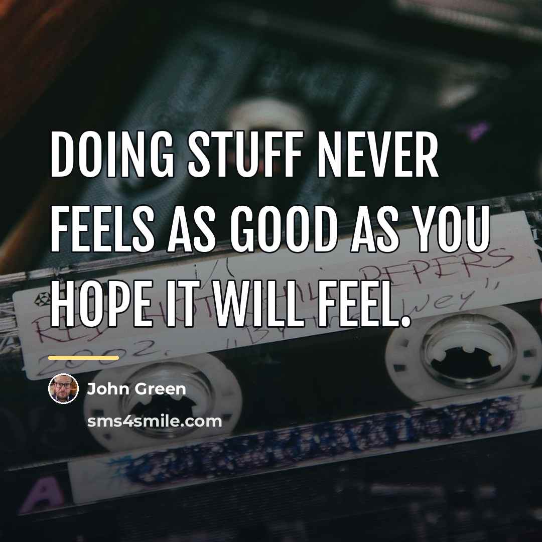 “Doing stuff never feels as good as you hope it…” quote by John Green