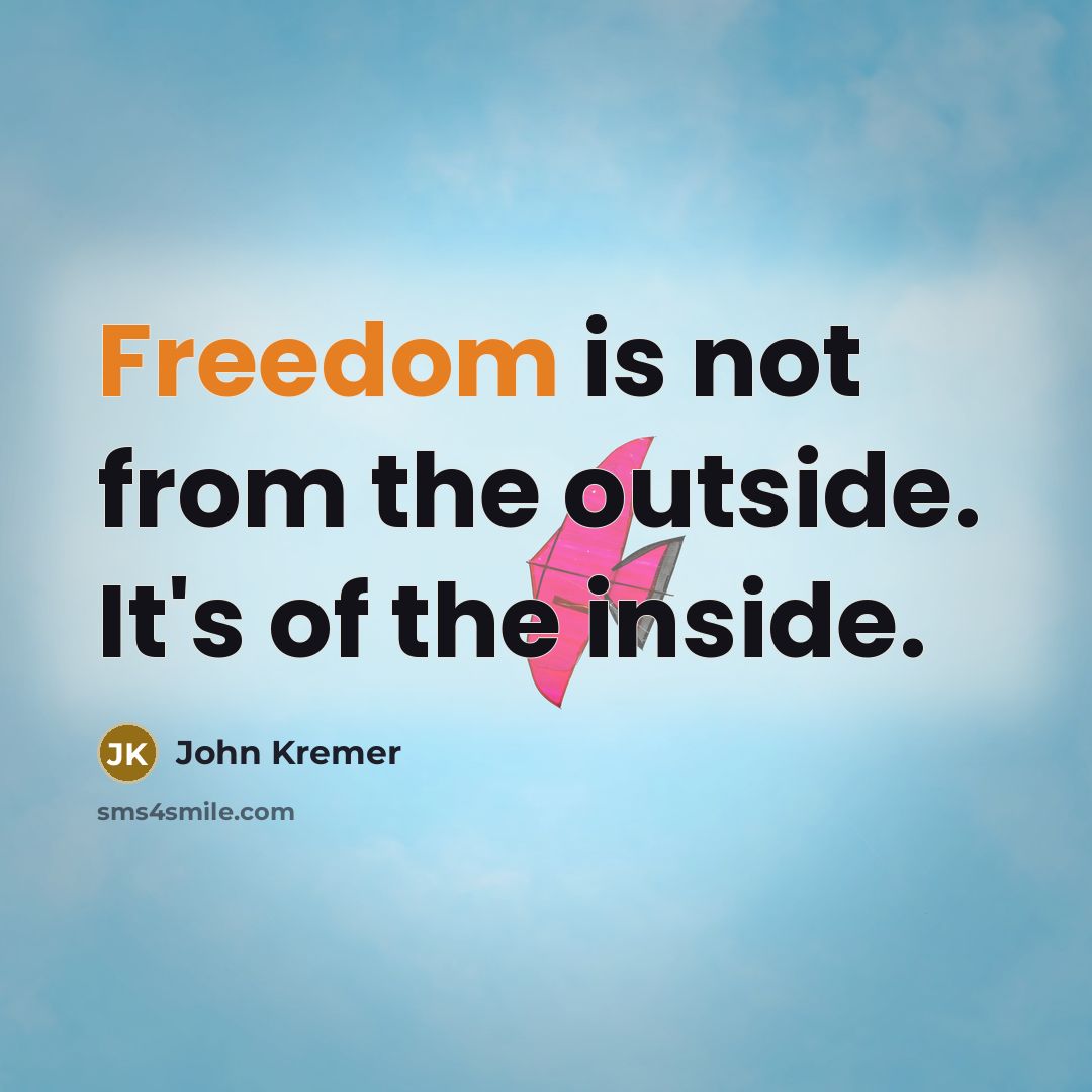 “Freedom is not from the outside. It's of the inside.…” quote by John Kremer