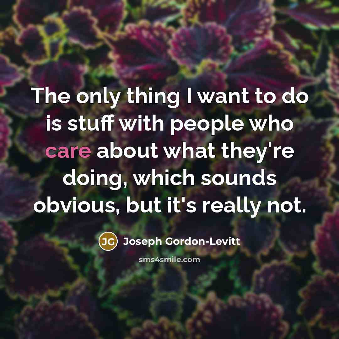 “The only thing I want to do is stuff with people who care about what they're doing, which sounds obvious, but it's really not.” quote by Joseph Gordon-Levitt