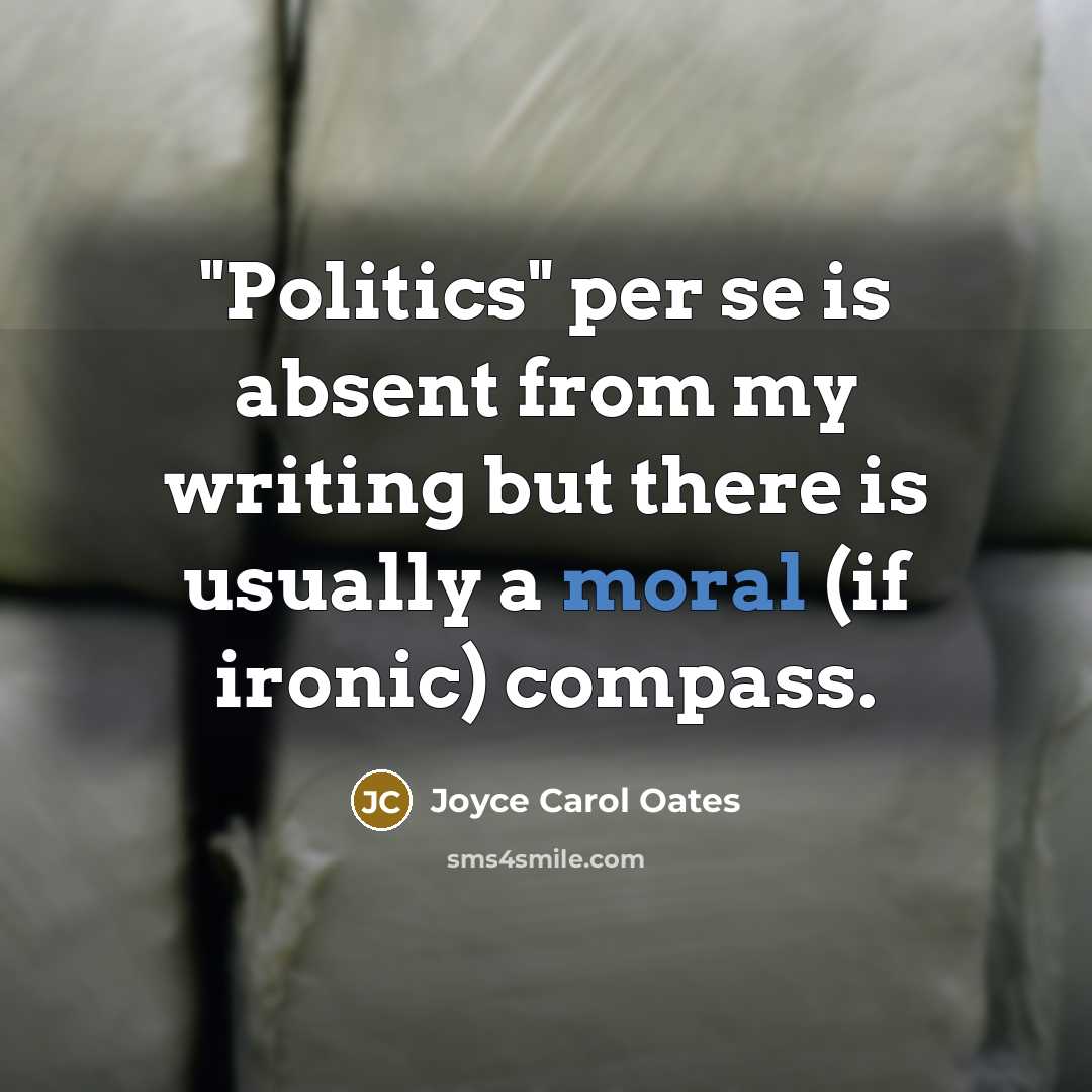 “"Politics" per se is absent from my writing but there…” quote by Joyce Carol Oates