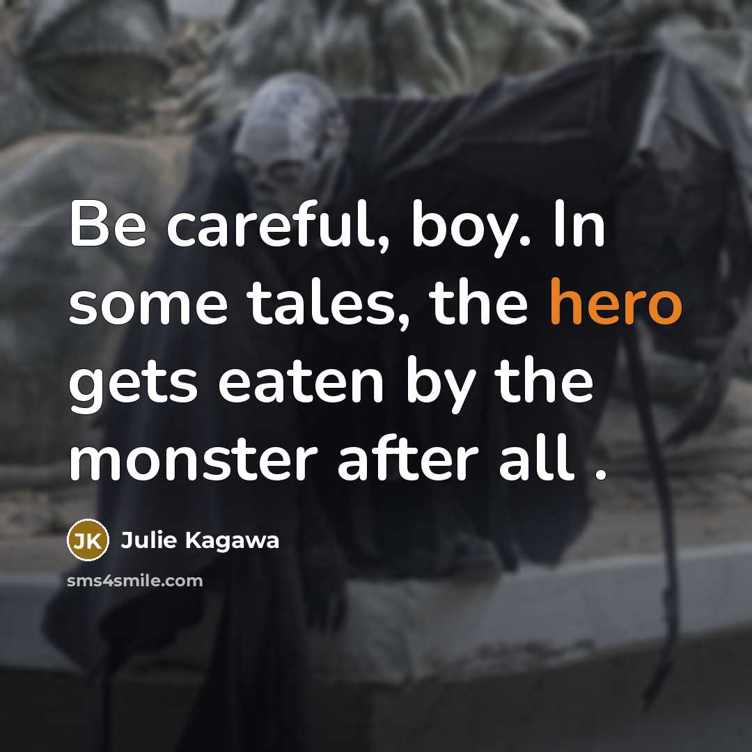 “Be careful, boy. In some tales, the hero gets eaten…” quote by Julie Kagawa