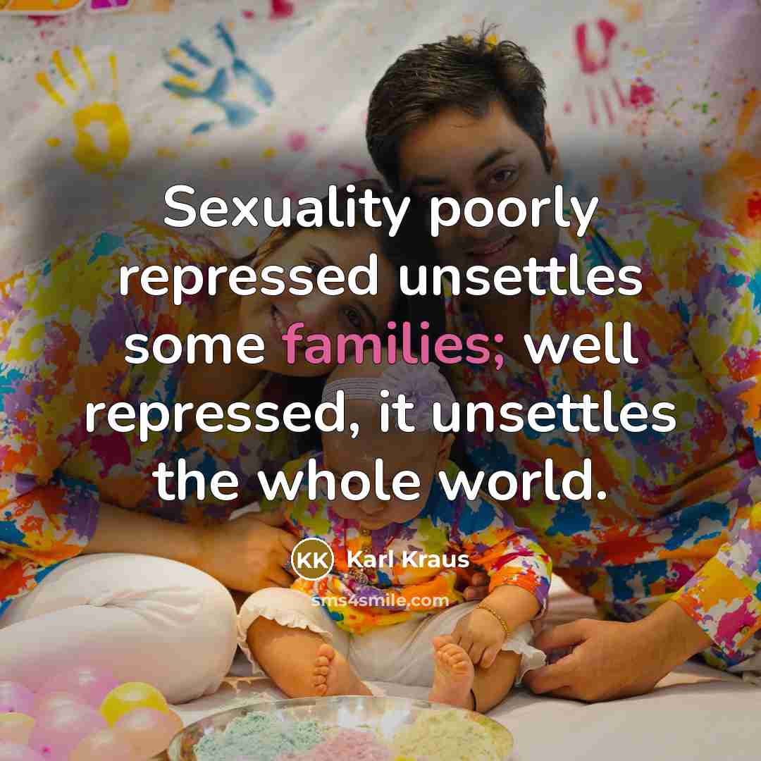 “Sexuality poorly repressed unsettles some families; well repressed, it unsettles…” quote by Karl Kraus