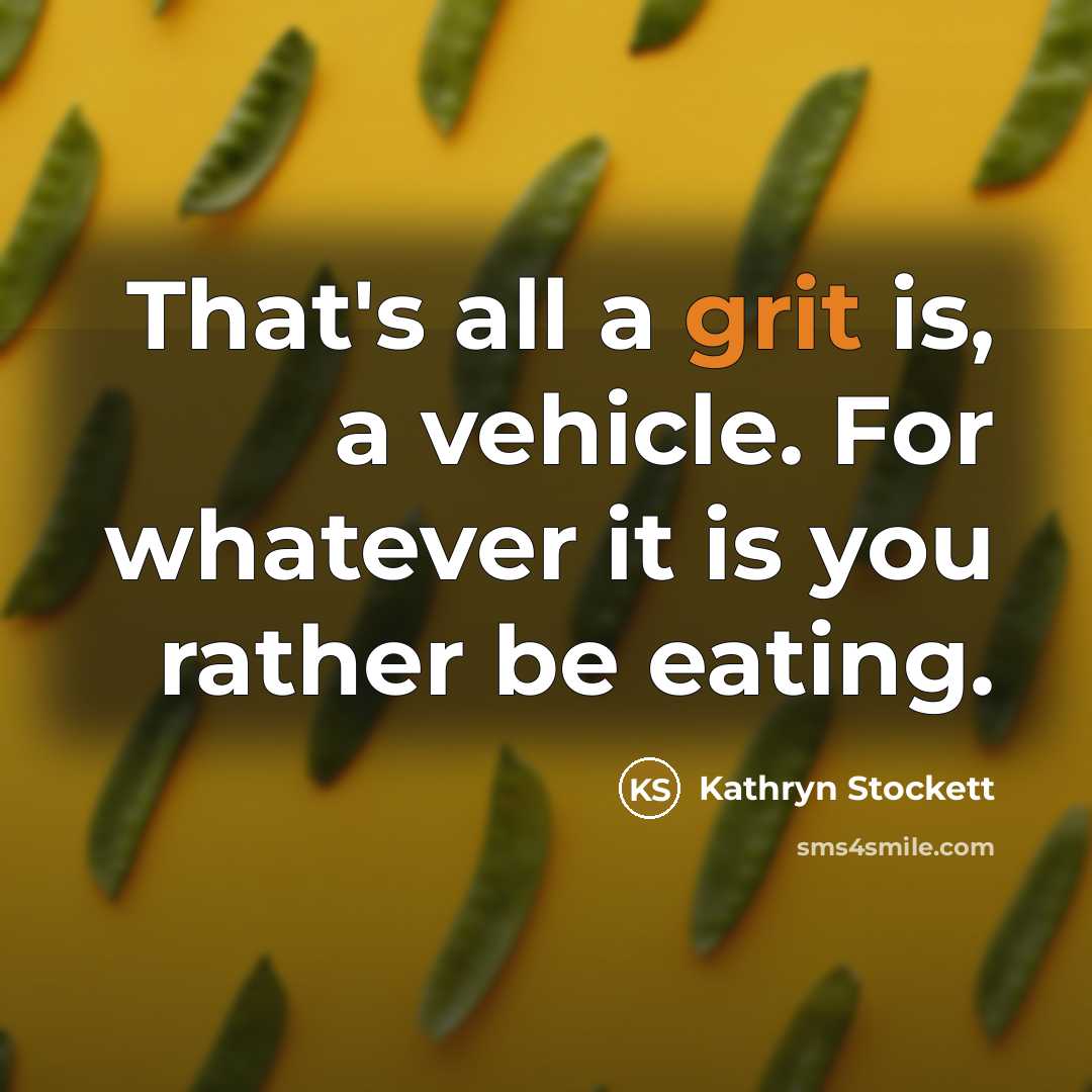 “That's all a grit is, a vehicle. For whatever it…” quote by Kathryn Stockett