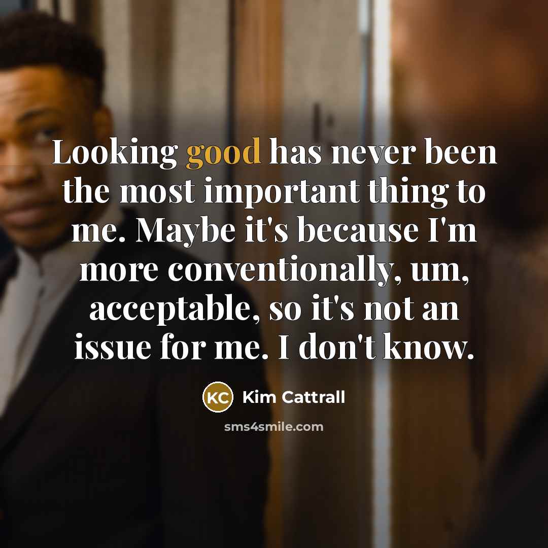 “Looking good has never been the most important thing to…” quote by Kim Cattrall