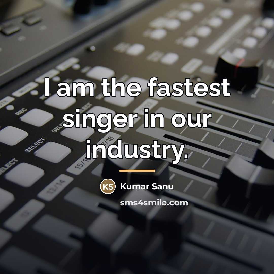 “I am the fastest singer in our industry.…” quote by Kumar Sanu