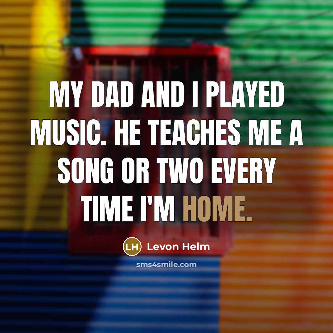 “My dad and I played music. He teaches me a…” quote by Levon Helm