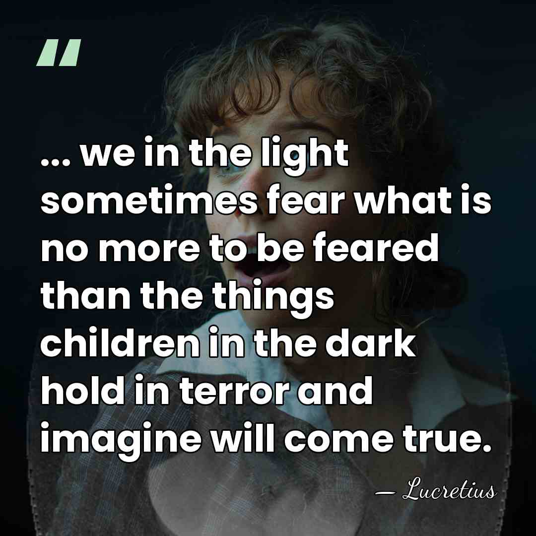 ... we in the light sometimes fear what is no more to&hellip; - Lucretius