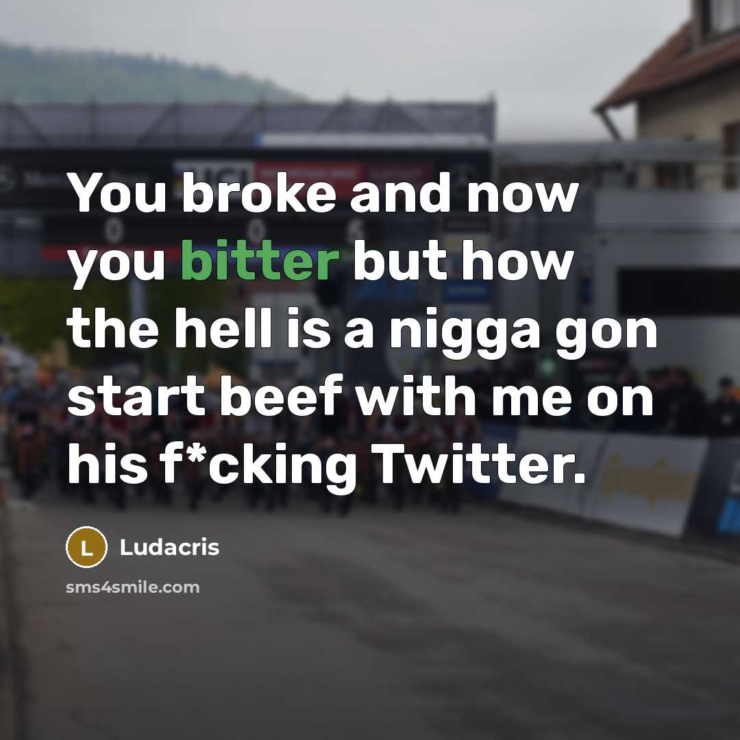 “You broke and now you bitter but how the hell is a nigga gon start beef with me on his f*cking Twitter.” quote by Ludacris