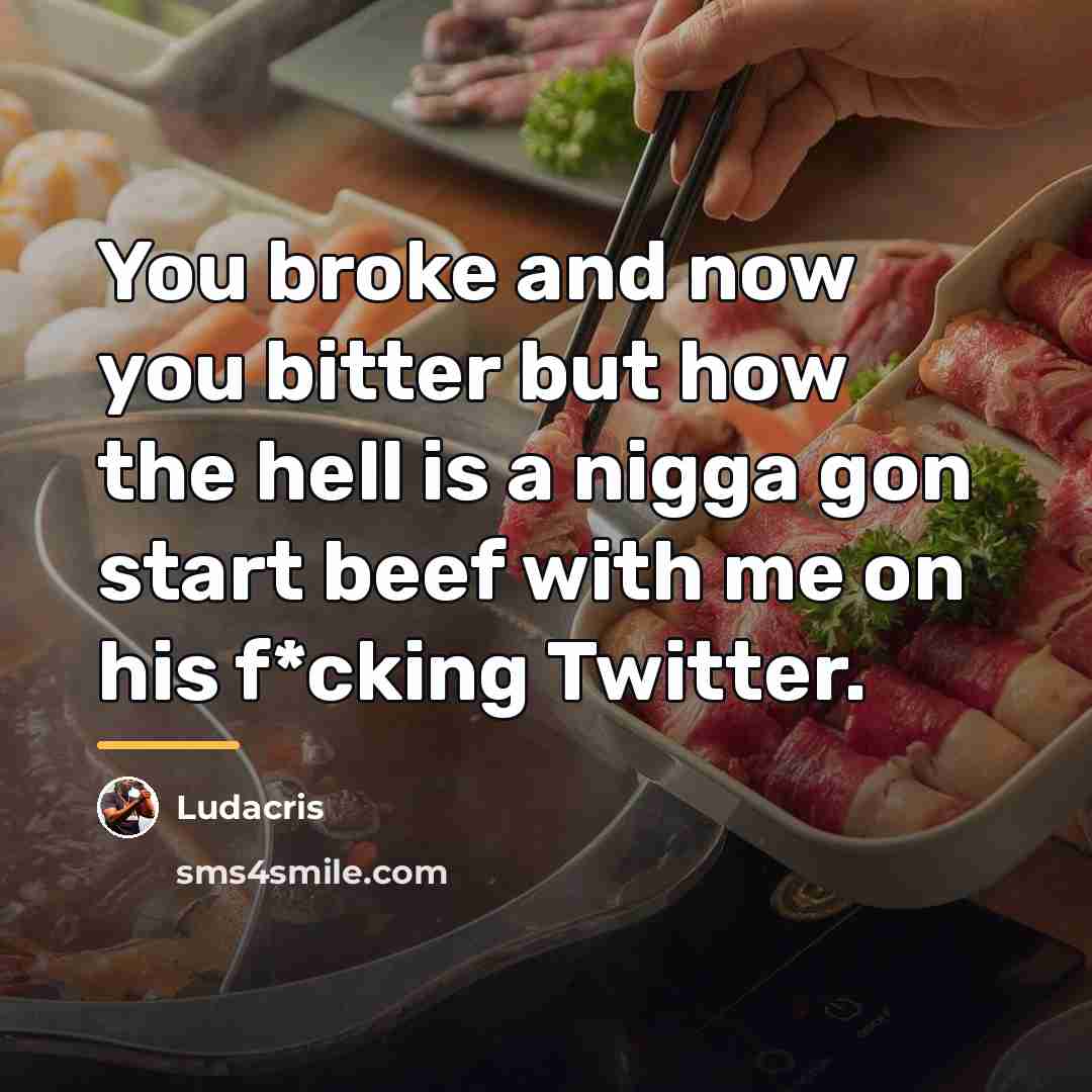 “You broke and now you bitter but how the hell…” quote by Ludacris
