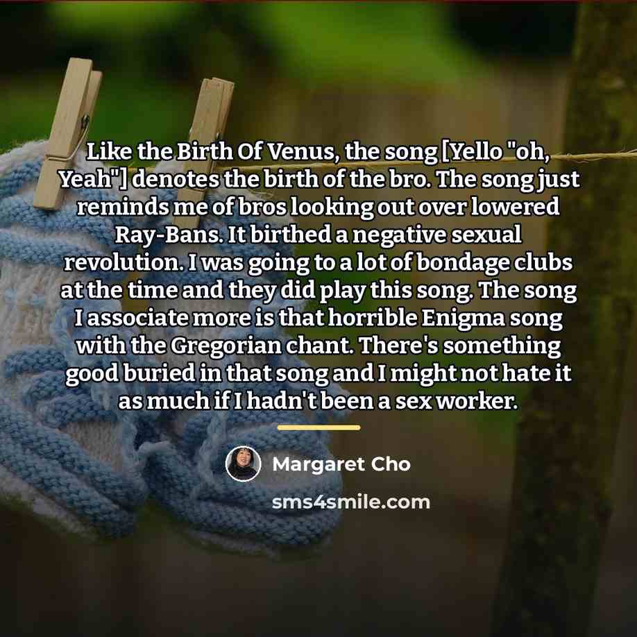 “Like the Birth Of Venus, the song [Yello "oh, Yeah"]…” quote by Margaret Cho