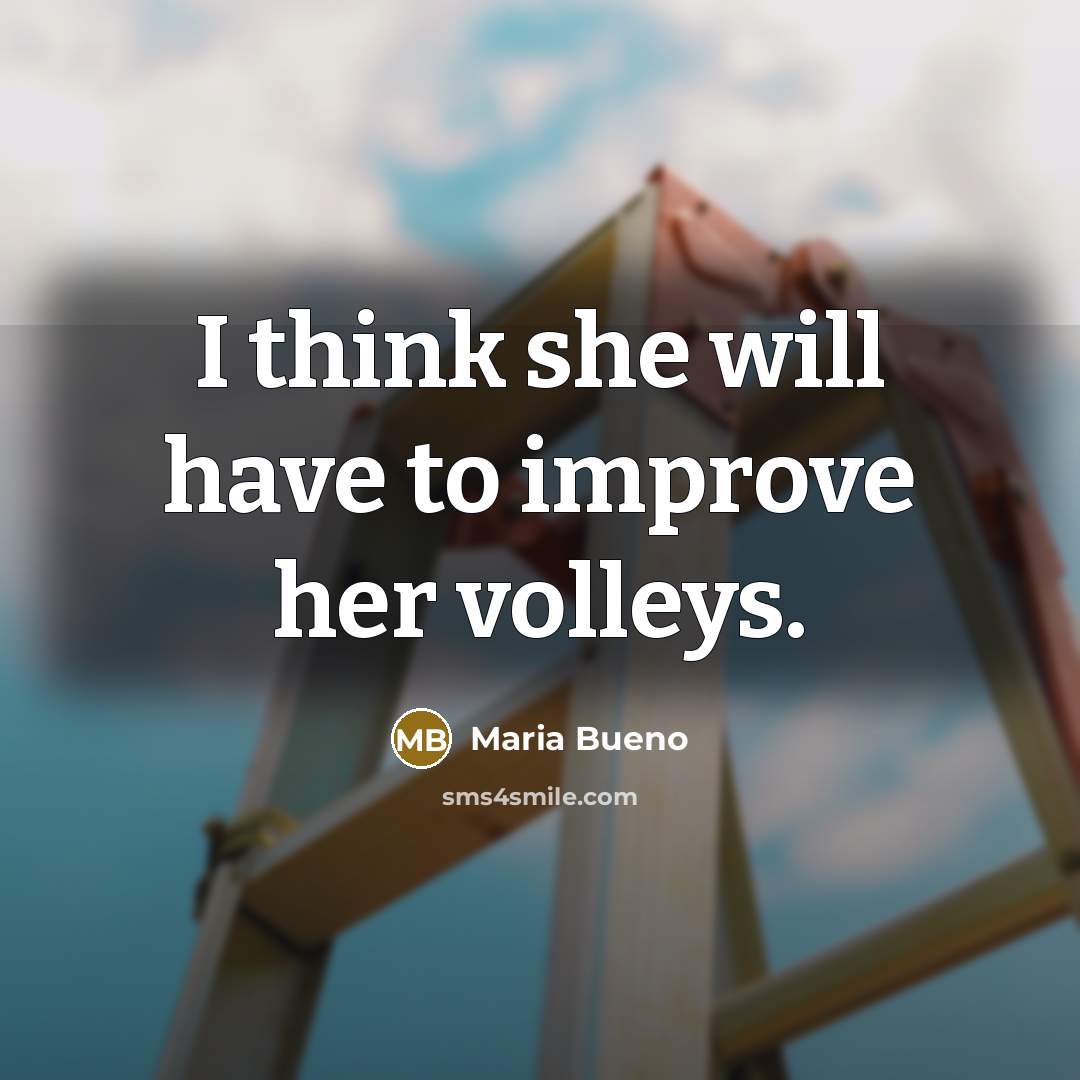 “I think she will have to improve her volleys.” quote by Maria Bueno