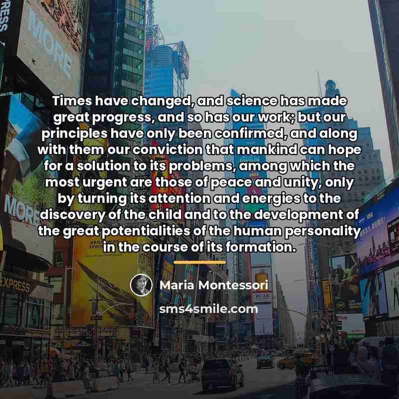 “Times have changed, and science has made great progress, and…” quote by Maria Montessori