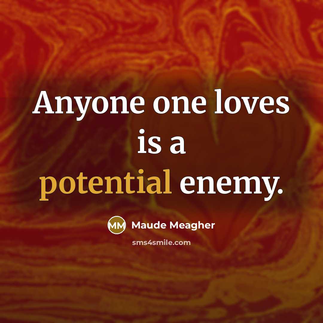 “Anyone one loves is a potential enemy.…” quote by Maude Meagher