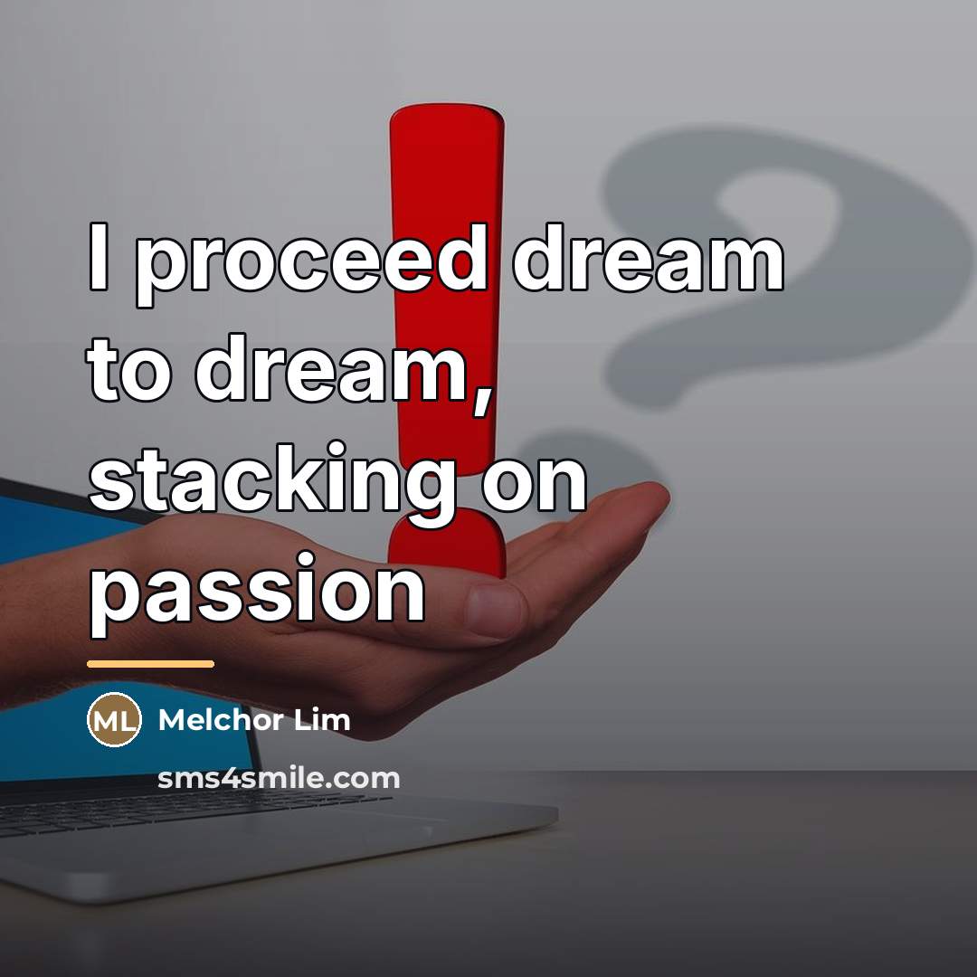“I proceed dream to dream, stacking on passion…” quote by Melchor Lim