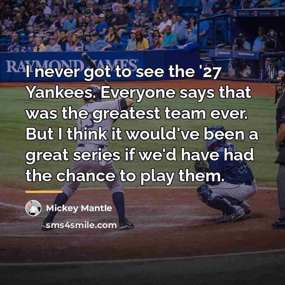 “I never got to see the '27 Yankees. Everyone says…” quote by Mickey Mantle