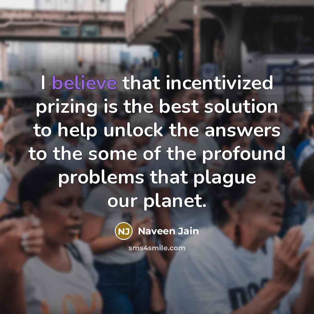 “I believe that incentivized prizing is the best solution to…” quote by Naveen Jain