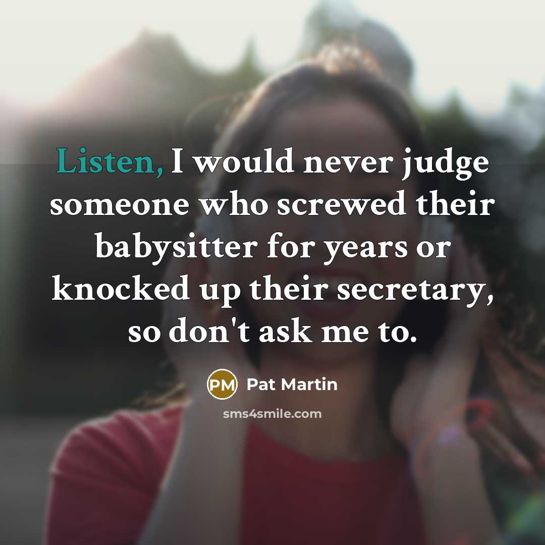 “Listen, I would never judge someone who screwed their babysitter…” quote by Pat Martin