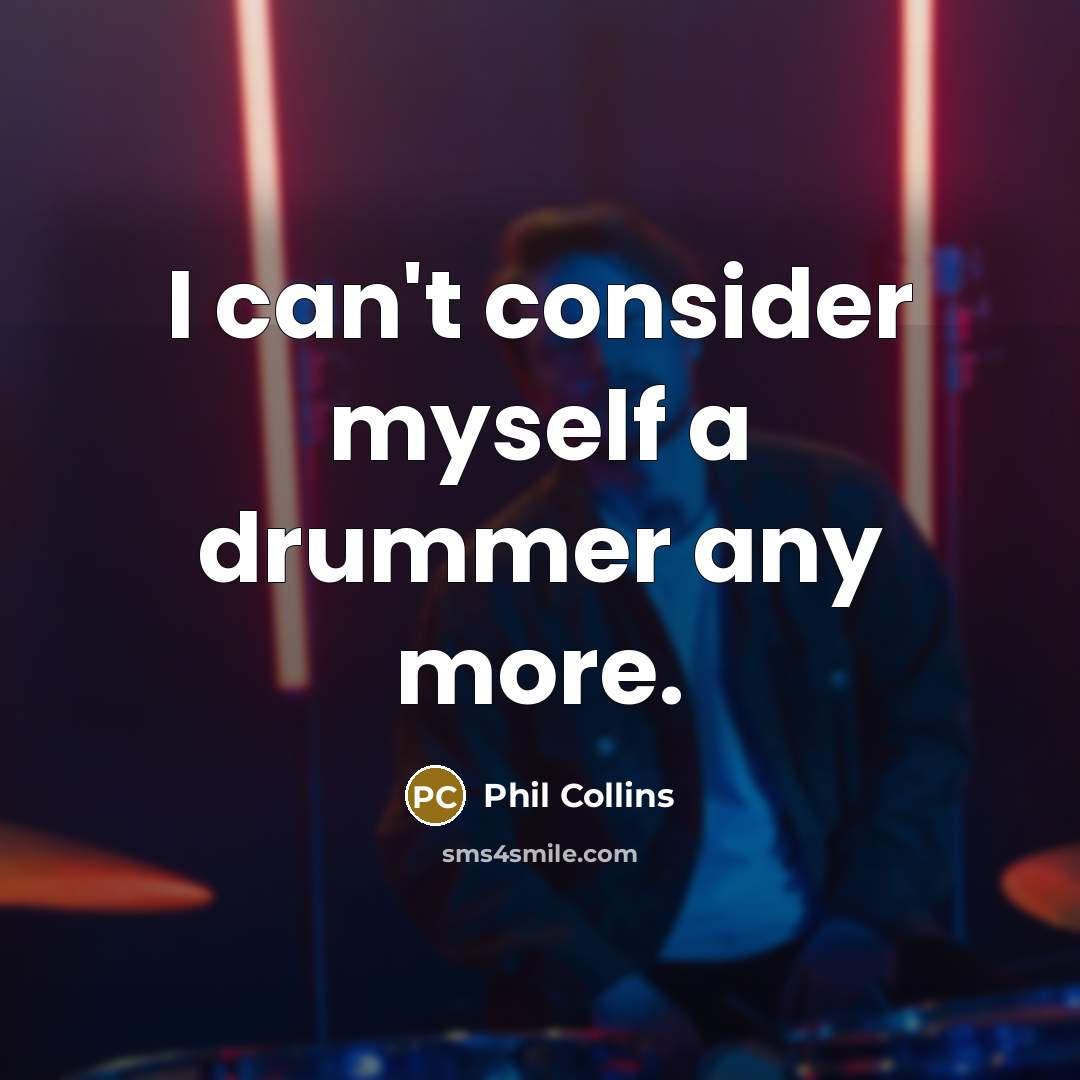 “I can't consider myself a drummer any more.…” quote by Phil Collins