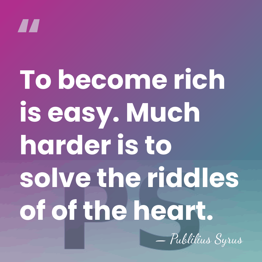 To become rich is easy. Much harder is to solve the riddles&hellip; - Publilius Syrus