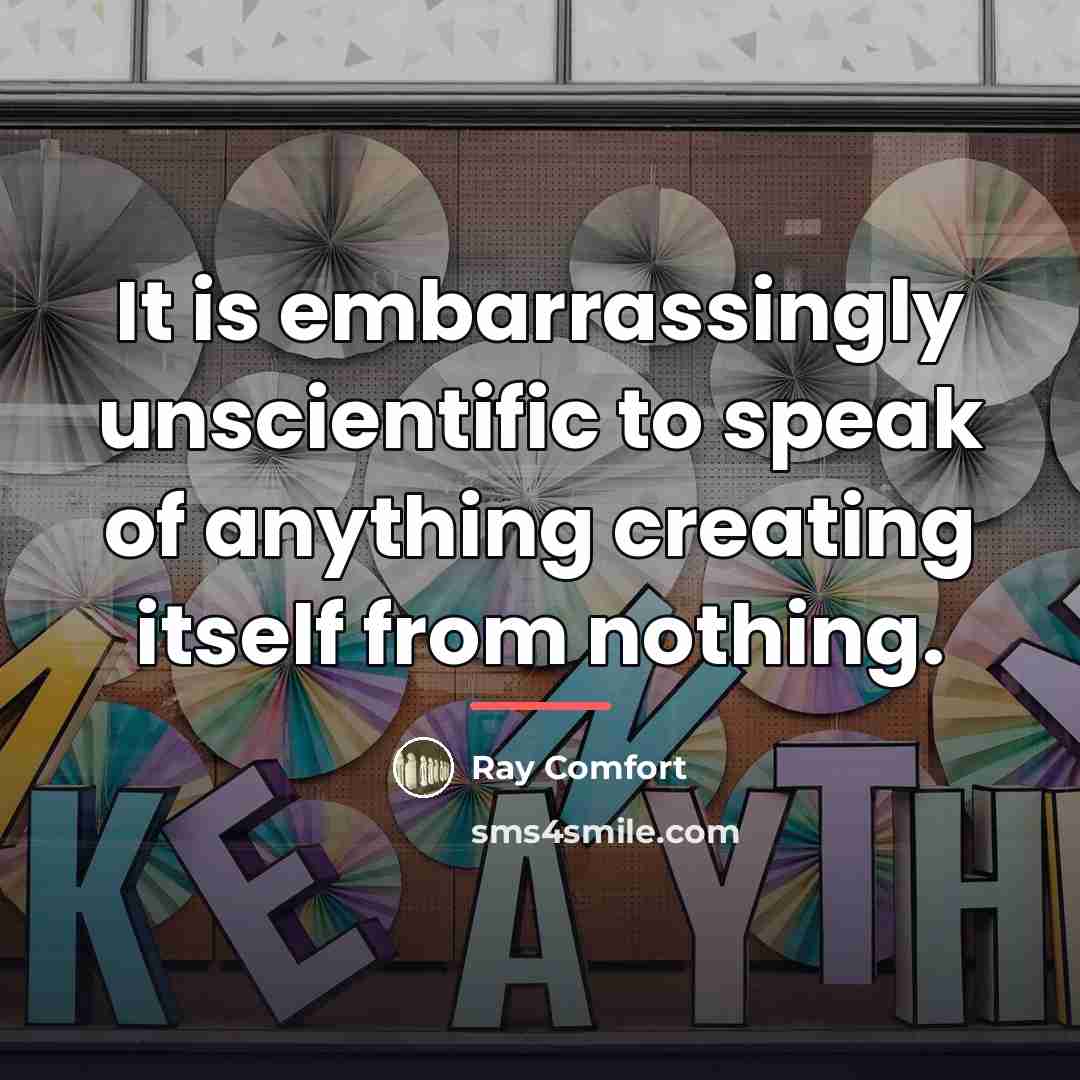 “It is embarrassingly unscientific to speak of anything creating itself…” quote by Ray Comfort