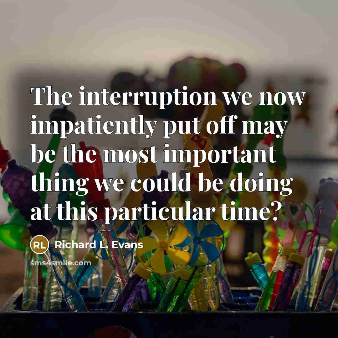 “The interruption we now impatiently put off may be the…” quote by Richard L. Evans