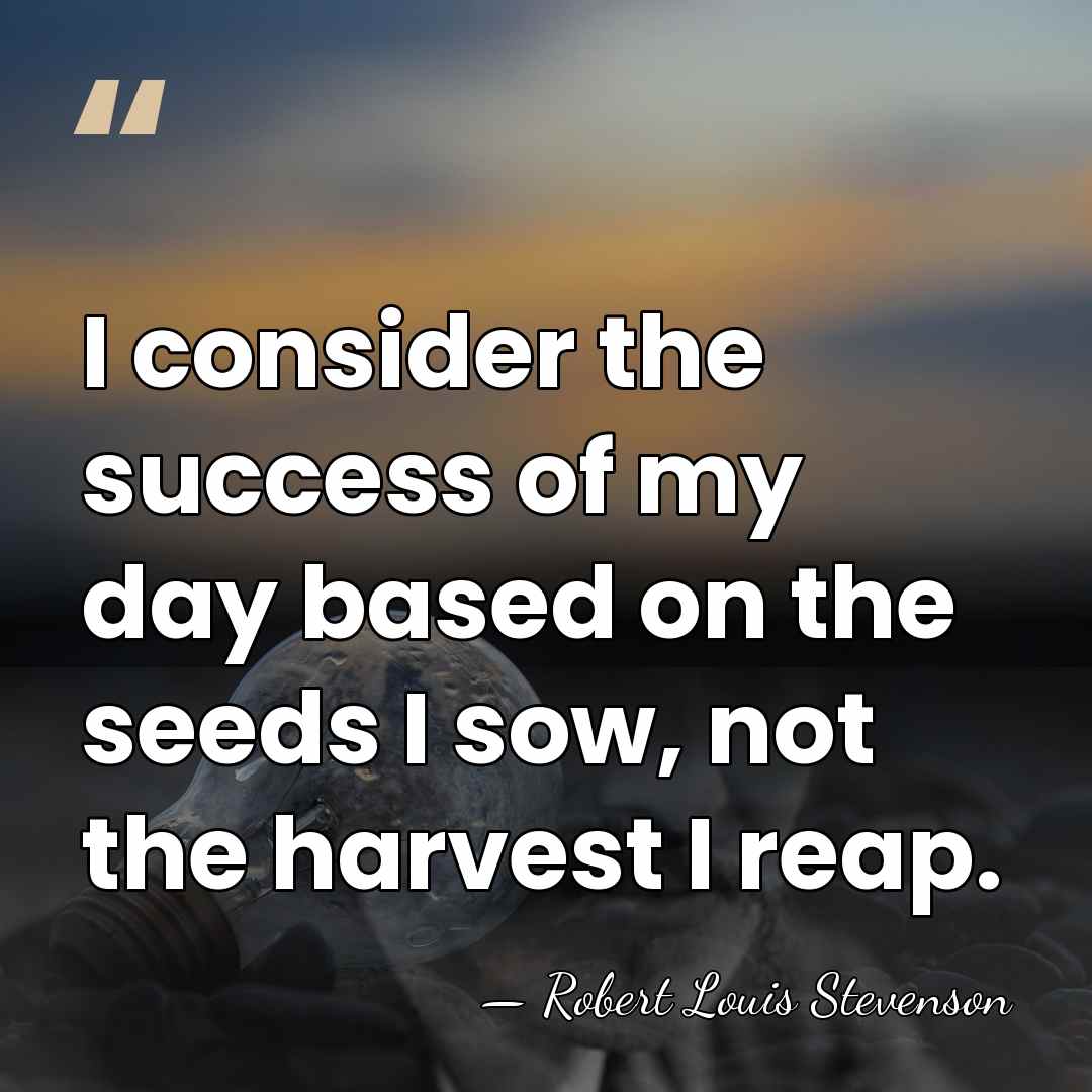 I consider the success of my day based on the seeds I&hellip; - Robert Louis Stevenson