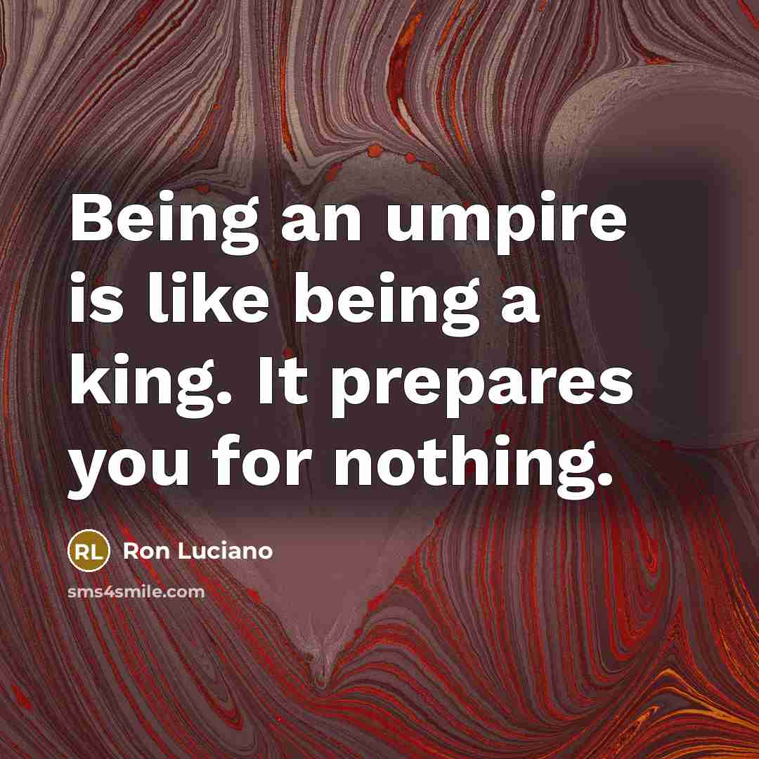 “Being an umpire is like being a king. It prepares…” quote by Ron Luciano