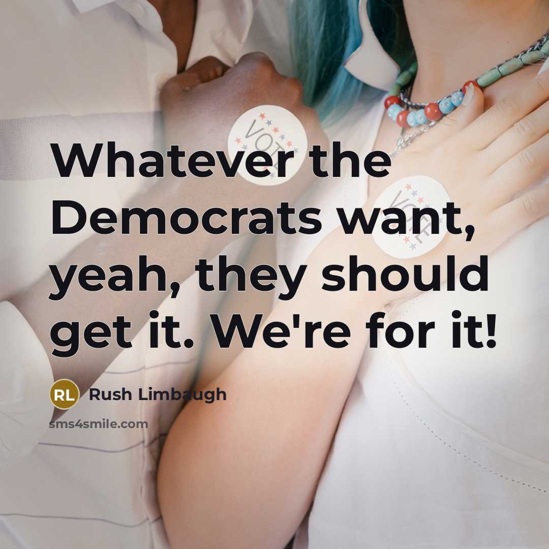 “Whatever the Democrats want, yeah, they should get it. We're…” quote by Rush Limbaugh