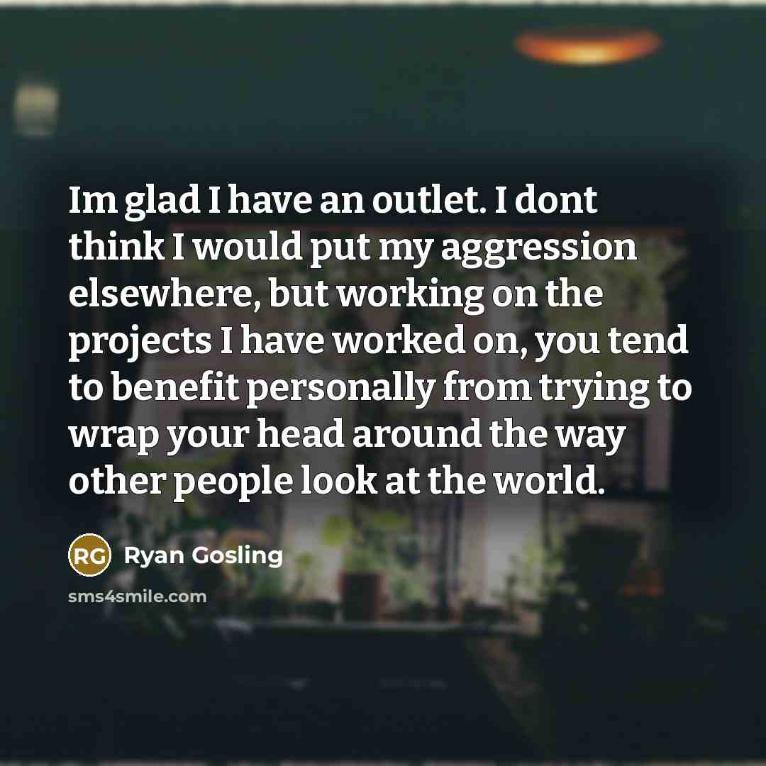 “Im glad I have an outlet. I dont think I…” quote by Ryan Gosling