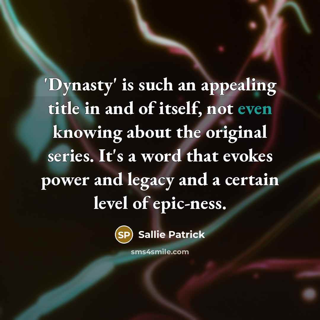 “'Dynasty' is such an appealing title in and of itself,…” quote by Sallie Patrick