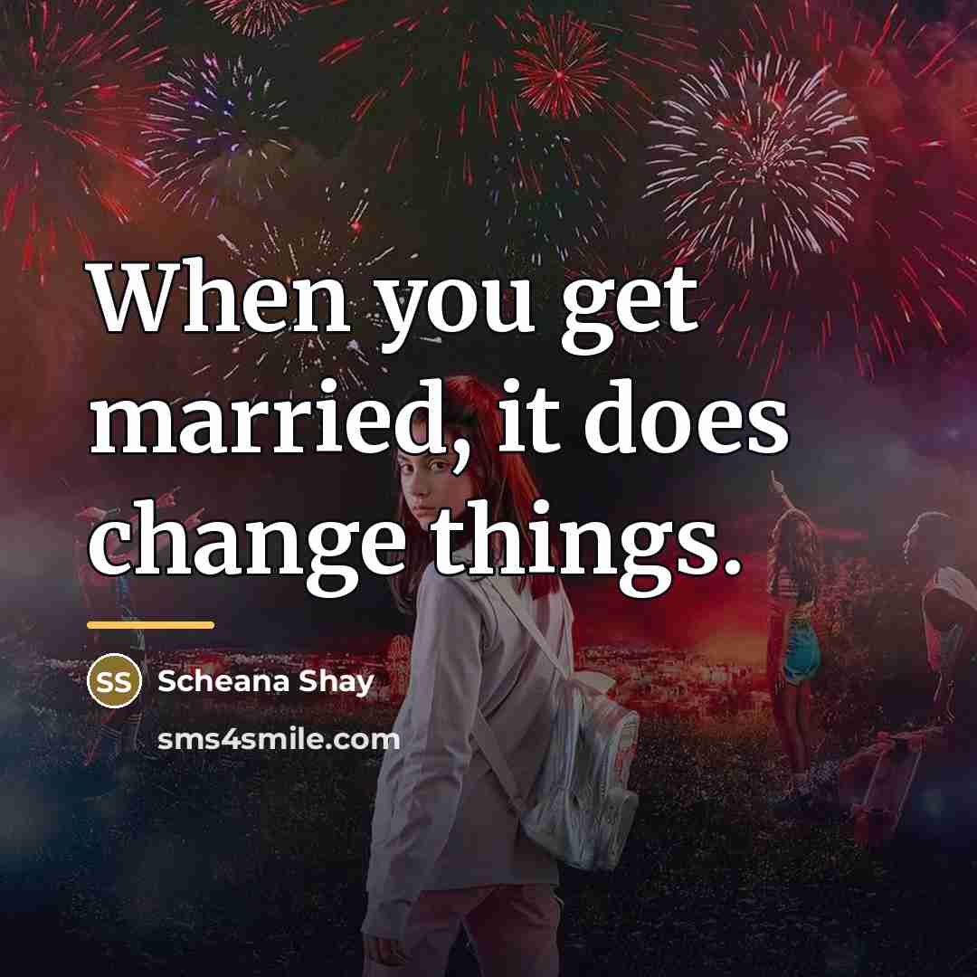 “When you get married, it does change things.…” quote by Scheana Shay