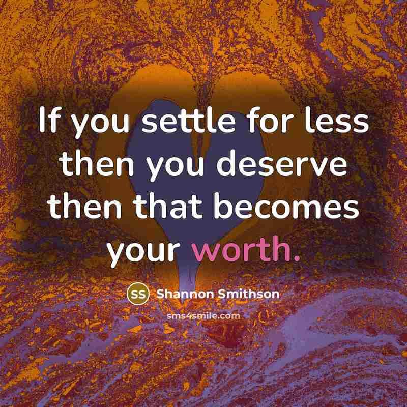 “If you settle for less then you deserve then that becomes your worth.” quote by Shannon Smithson