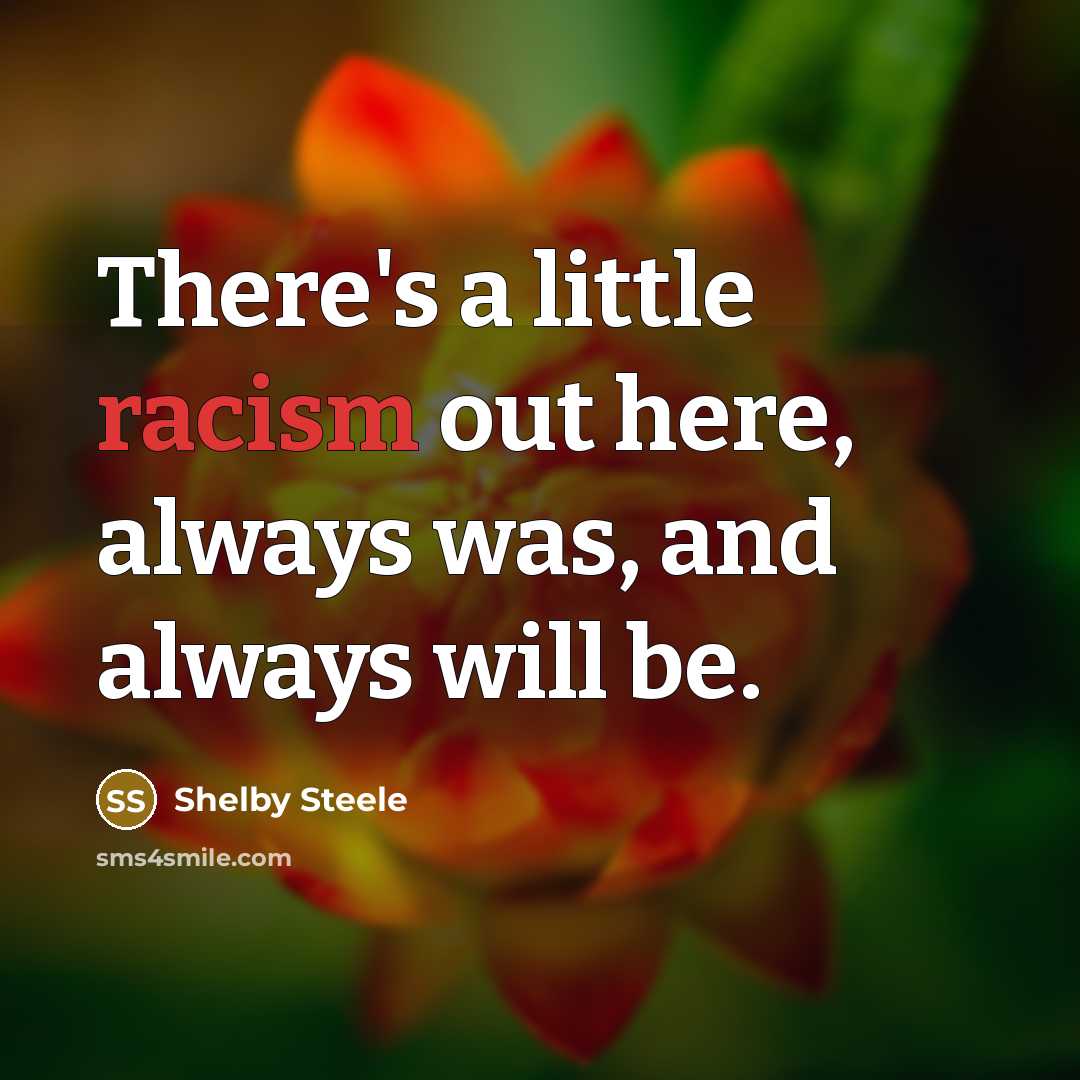 “There's a little racism out here, always was, and always…” quote by Shelby Steele