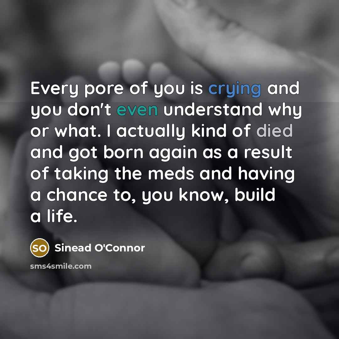 “Every pore of you is crying and you don't even…” quote by Sinead O'Connor
